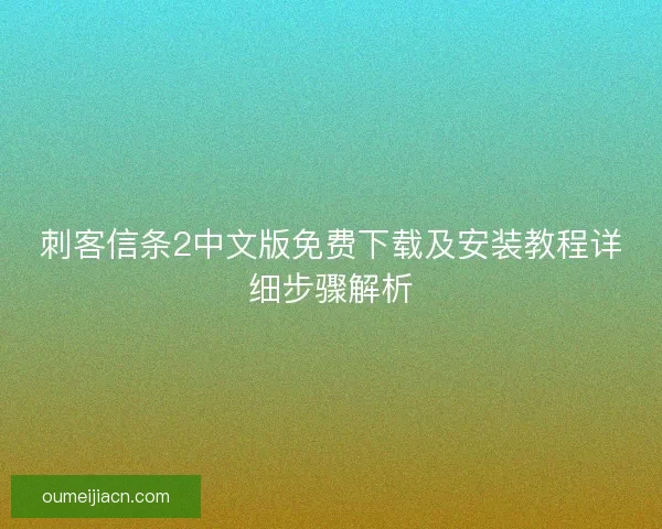 刺客信条2中文版免费下载及安装教程详细步骤解析