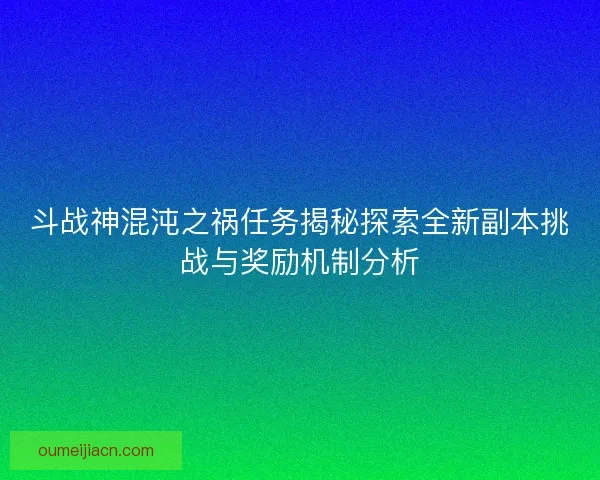 斗战神混沌之祸任务揭秘探索全新副本挑战与奖励机制分析