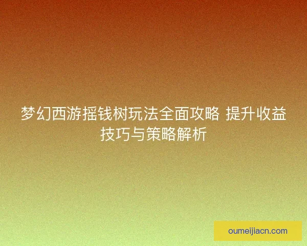 梦幻西游摇钱树玩法全面攻略 提升收益技巧与策略解析