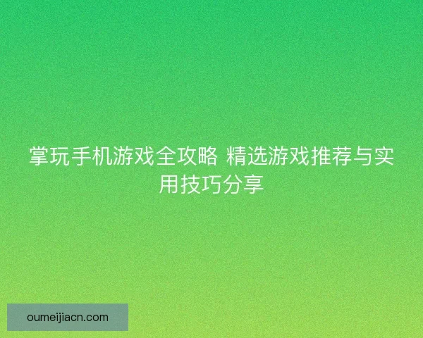 掌玩手机游戏全攻略 精选游戏推荐与实用技巧分享