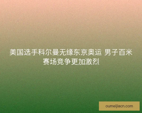 美国选手科尔曼无缘东京奥运 男子百米赛场竞争更加激烈