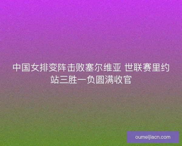 中国女排变阵击败塞尔维亚 世联赛里约站三胜一负圆满收官