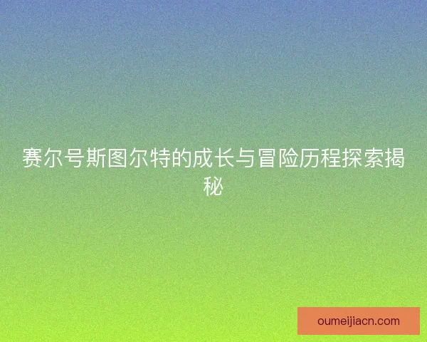 赛尔号斯图尔特的成长与冒险历程探索揭秘