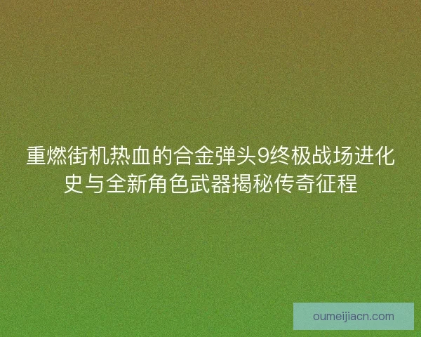 重燃街机热血的合金弹头9终极战场进化史与全新角色武器揭秘传奇征程 重燃街机热血的合金弹头9终极战场进化史与全新角色武器揭秘传奇征程