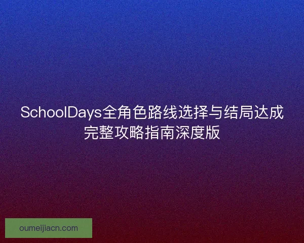 SchoolDays全角色路线选择与结局达成完整攻略指南深度版