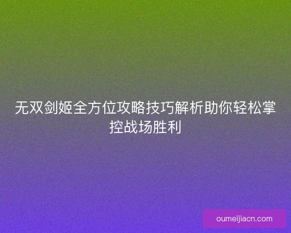 无双剑姬全方位攻略技巧解析助你轻松掌控战场胜利