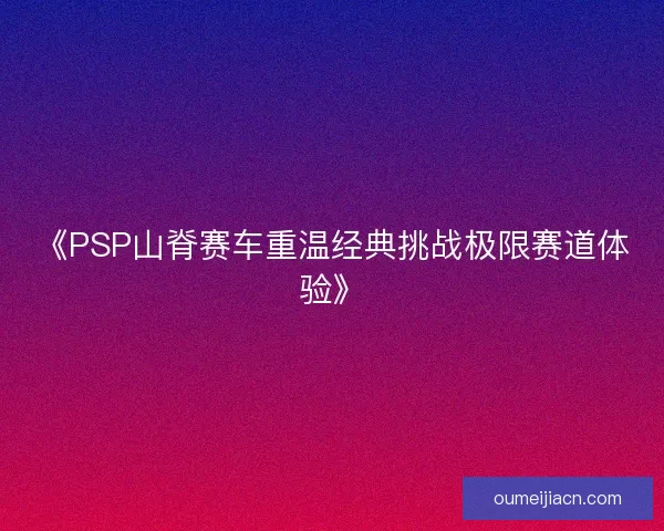 《PSP山脊赛车重温经典挑战极限赛道体验》