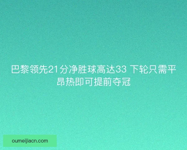 巴黎领先21分净胜球高达33 下轮只需平昂热即可提前夺冠