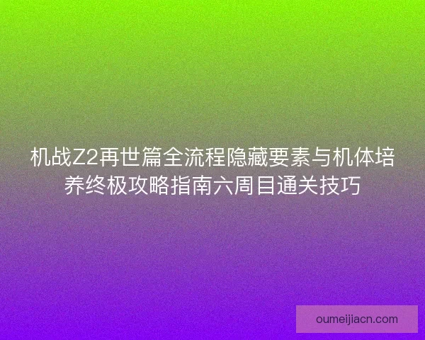 机战Z2再世篇全流程隐藏要素与机体培养终极攻略指南六周目通关技巧