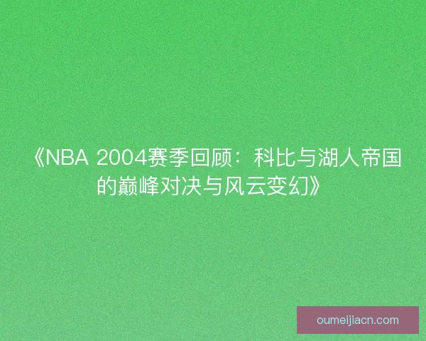 《NBA 2004赛季回顾：科比与湖人帝国的巅峰对决与风云变幻》
